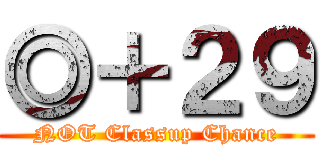 ◎＋２９ (NOT Classup Chance)