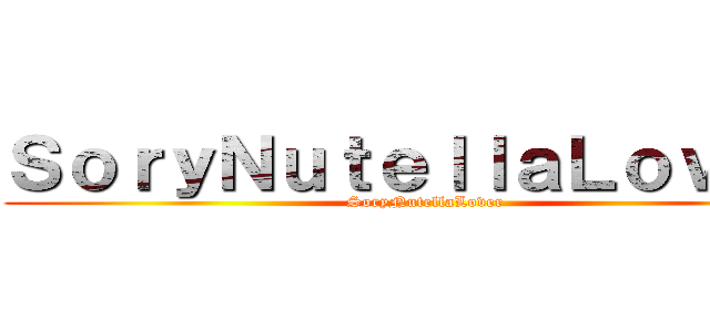 ＳｏｒｙＮｕｔｅｌｌａＬｏｖｅｒ  (SoryNutellaLover )