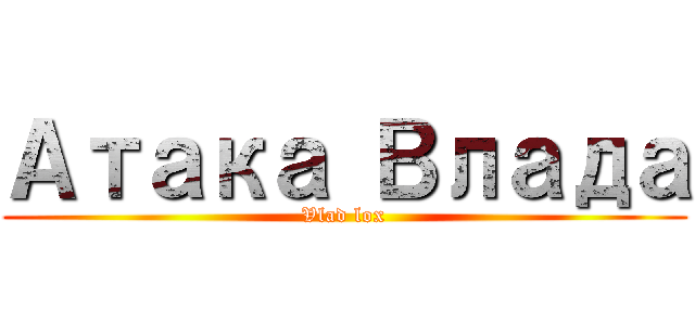 Атака Влада (Vlad lox)