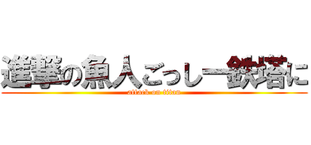 進撃の魚人ごっしー鉄塔に (attack on titan)