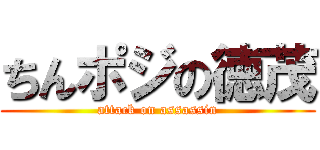 ちんポジの徳茂 (attack on assassin)