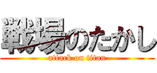 戦場のたかし (attack on titan)