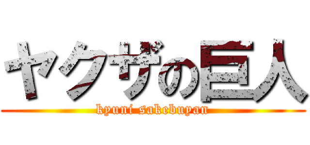 ヤクザの巨人 (kyuni sakebuyan)