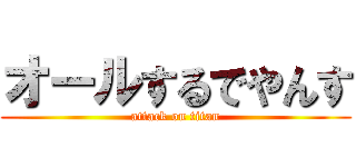 オールするでやんす (attack on titan)