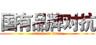 国有品牌对抗 (attack on titan)
