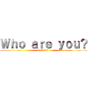 Ｗｈｏ ａｒｅ ｙｏｕ？ (あなたは誰ですか？)