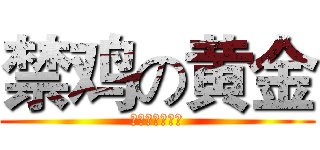 禁鸡の黄金 (偶不禁鸡偶有鸡)