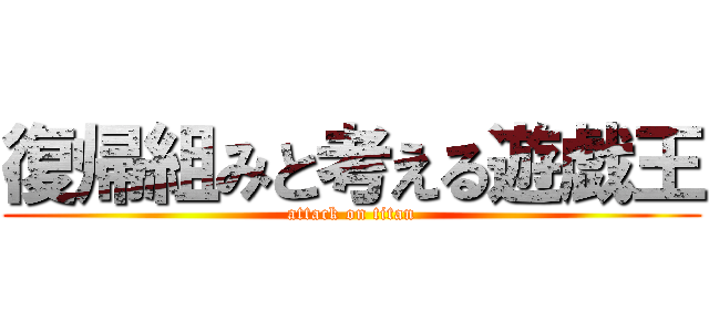 復帰組みと考える遊戯王 (attack on titan)