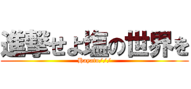 進撃せよ塩の世界を (Hayato///)