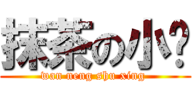 抹茶の小绿 (wan neng shu xing )