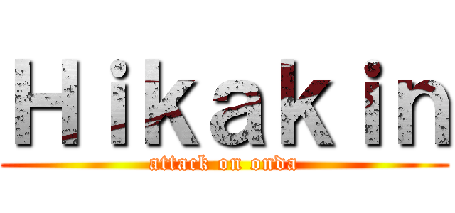 Ｈｉｋａｋｉｎ (attack on onda)