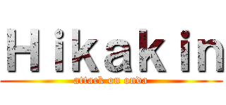 Ｈｉｋａｋｉｎ (attack on onda)