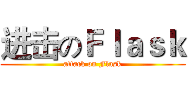 进击のＦｌａｓｋ (attack on Flask)