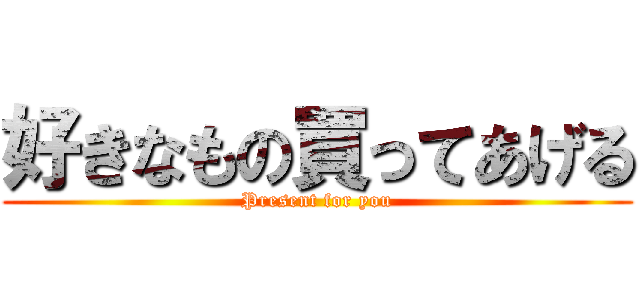 好きなもの買ってあげる (Present for you)