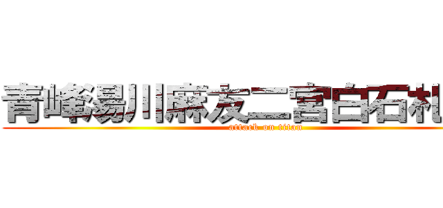 青峰湯川麻友二宮白石札那克 (attack on titan)