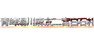 青峰湯川麻友二宮白石札那克 (attack on titan)