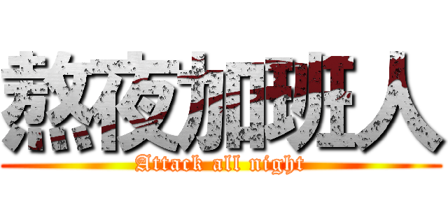 熬夜加班人 (Attack all night)
