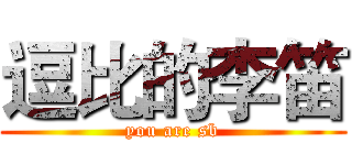 逗比的李笛 (you are sb)