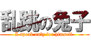 乱跳の兔子 (I speak only for himself )