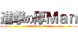 進撃の厚Ｍａｎ (attack on titan)