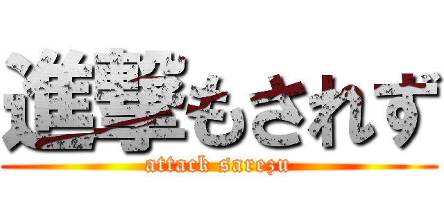 進撃もされず (attack sarezu)