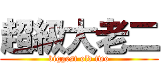 超級大老二 (biggest old two)