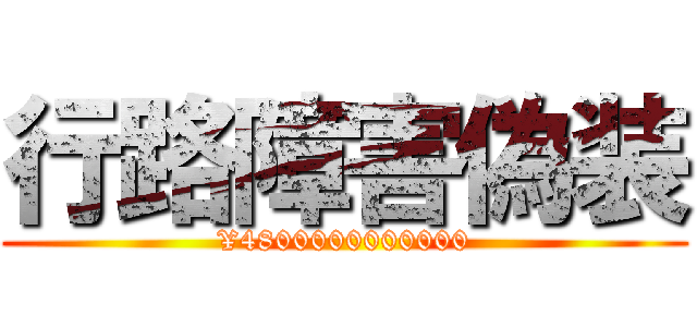 行路障害偽装 (¥4800000000000)