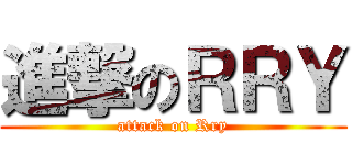 進撃のＲＲＹ (attack on Rry)