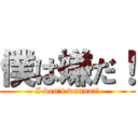 僕は嫌だ！ (I don't wanna!!)