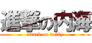 進撃の内海 (attack on dobby)