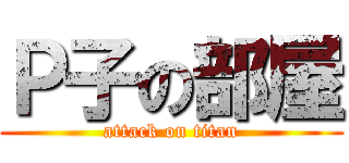 Ｐ子の部屋 (attack on titan)
