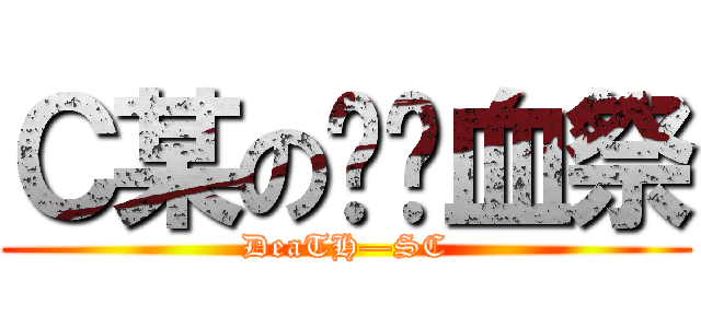 Ｃ某の绝对血祭 (DeaTH—SC)