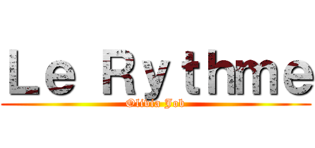 Ｌｅ Ｒｙｔｈｍｅ (Olivia Job)