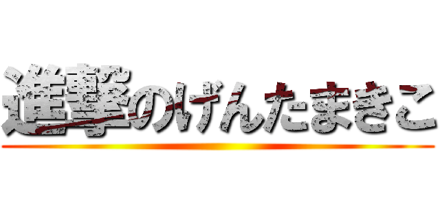 進撃のげんたまきこ ()