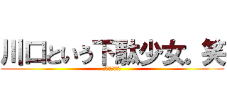 川口という下駄少女。笑 (実は女でした。)