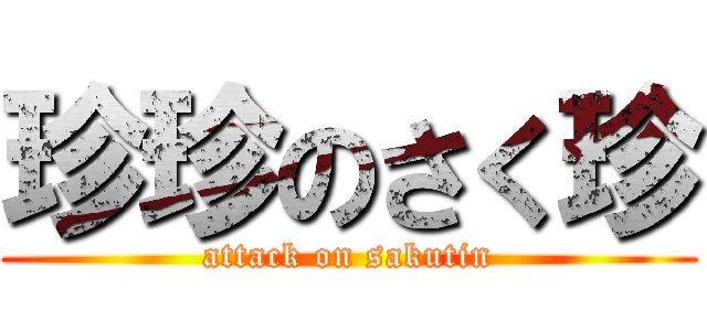 珍珍のさく珍 (attack on sakutin)