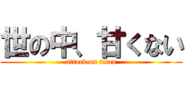 世の中、甘くない (attack on titan)