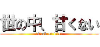 世の中、甘くない (attack on titan)