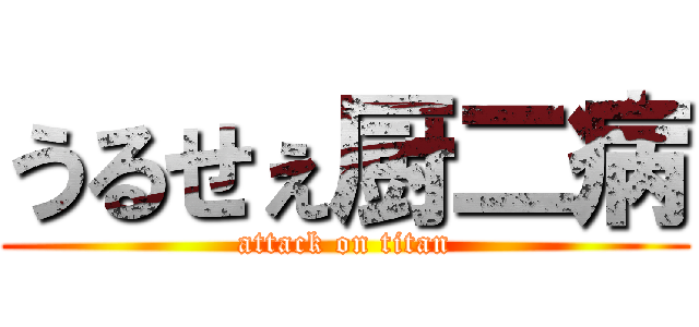 うるせぇ厨二病 (attack on titan)