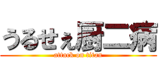 うるせぇ厨二病 (attack on titan)