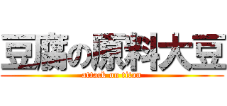 豆腐の原料大豆 (attack on titan)