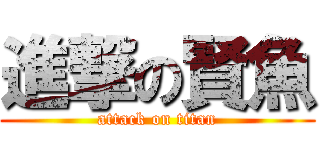 進撃の賢魚 (attack on titan)