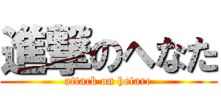 進撃のへなた (attack on hetare)