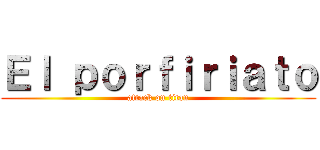 Ｅｌ ｐｏｒｆｉｒｉａｔｏ (attack on titan)