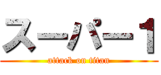 スーパー１ (attack on titan)