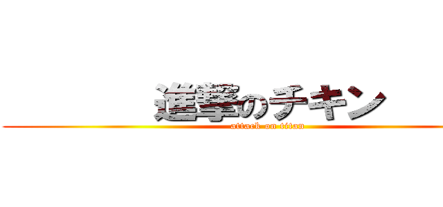        進撃のチキン        (attack on titan)