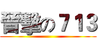 晉擊の７１３ ()