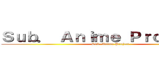 Ｓｕｂ． Ａｎｉｍｅ Ｐｒｏｊｅｃｔ． (Sub. Anime Project.)