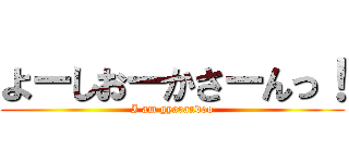 よーしおーかさーんっ！ (I am gyarandoo)