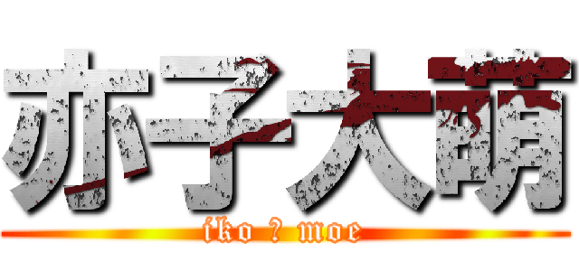 亦子大萌 (iko Ō moe)